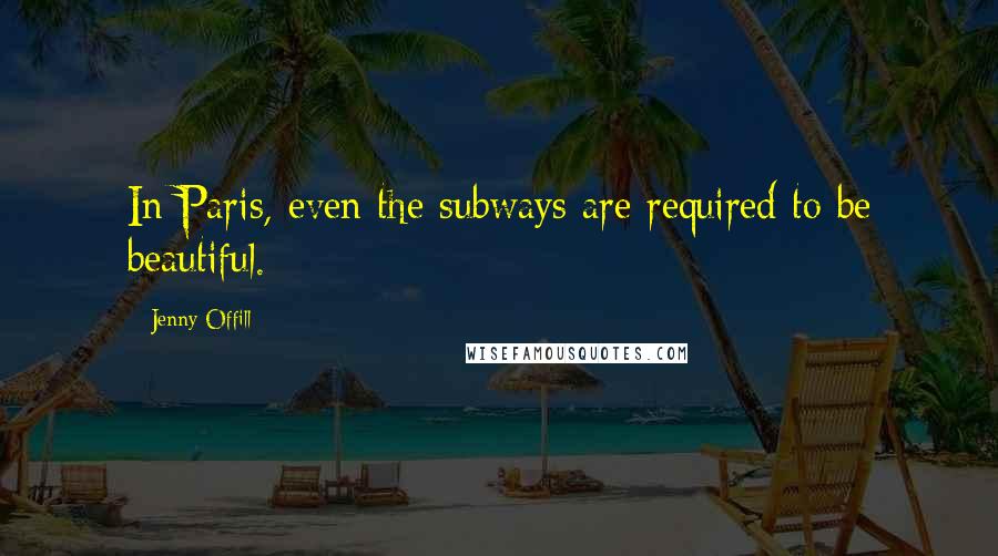 Jenny Offill Quotes: In Paris, even the subways are required to be beautiful.