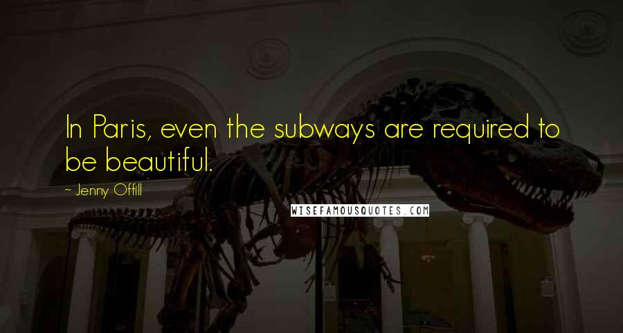 Jenny Offill Quotes: In Paris, even the subways are required to be beautiful.