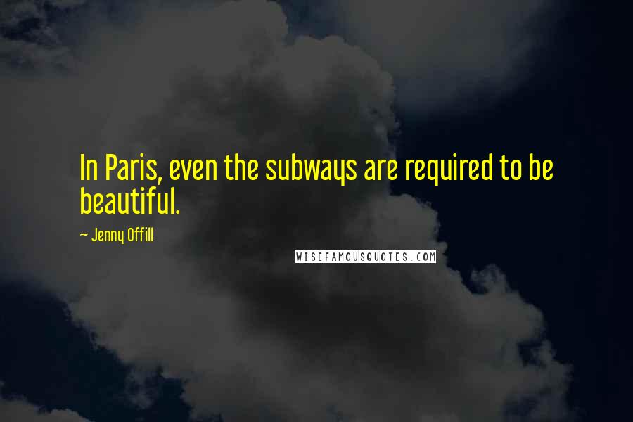 Jenny Offill Quotes: In Paris, even the subways are required to be beautiful.