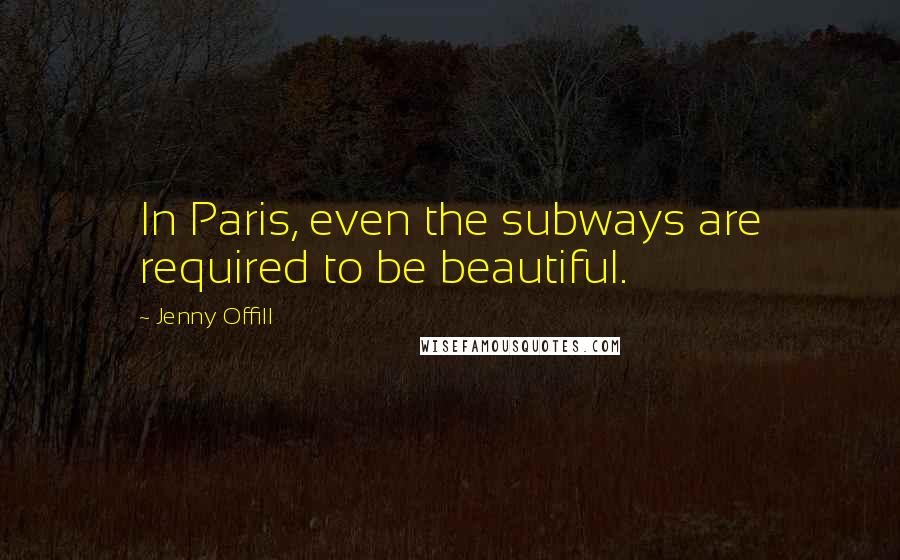 Jenny Offill Quotes: In Paris, even the subways are required to be beautiful.