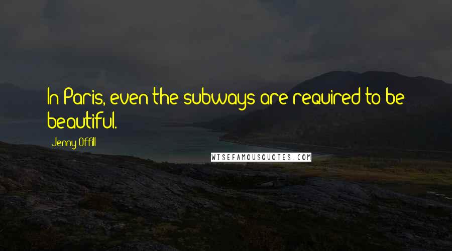 Jenny Offill Quotes: In Paris, even the subways are required to be beautiful.