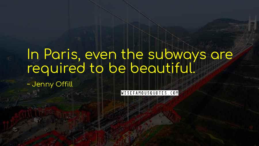 Jenny Offill Quotes: In Paris, even the subways are required to be beautiful.