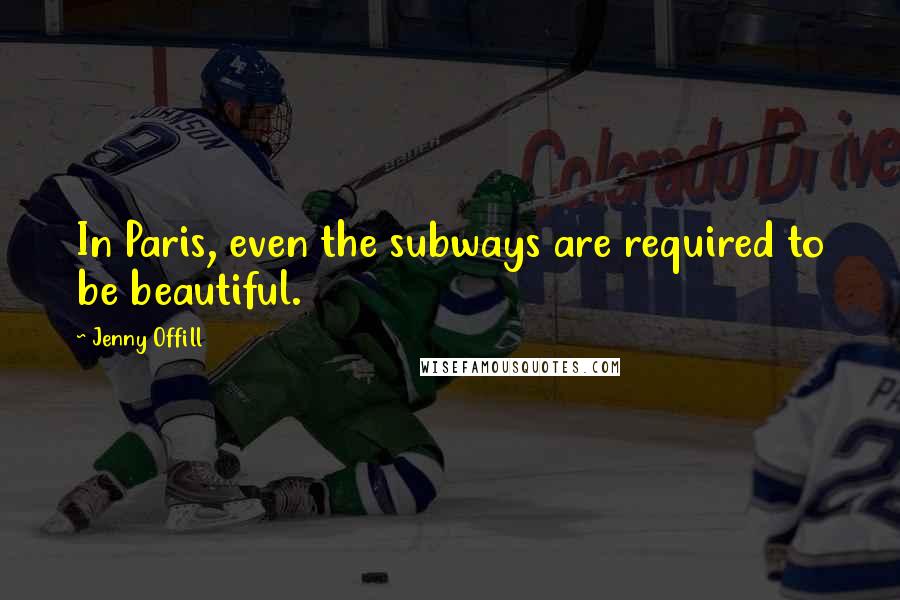Jenny Offill Quotes: In Paris, even the subways are required to be beautiful.