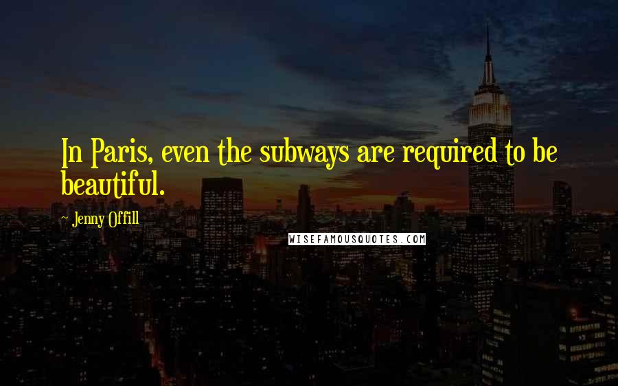 Jenny Offill Quotes: In Paris, even the subways are required to be beautiful.