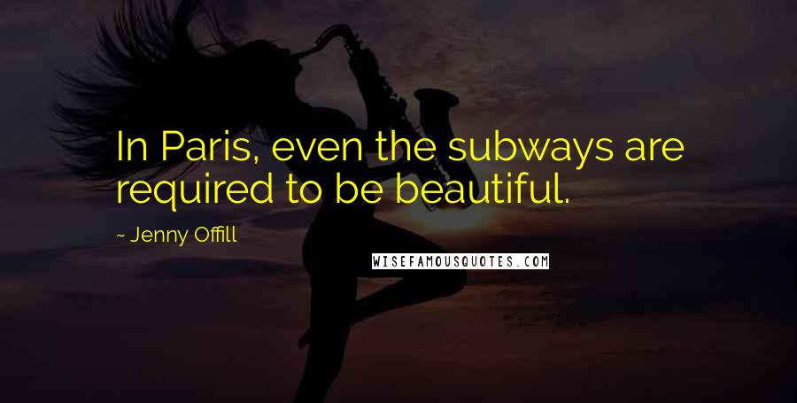 Jenny Offill Quotes: In Paris, even the subways are required to be beautiful.