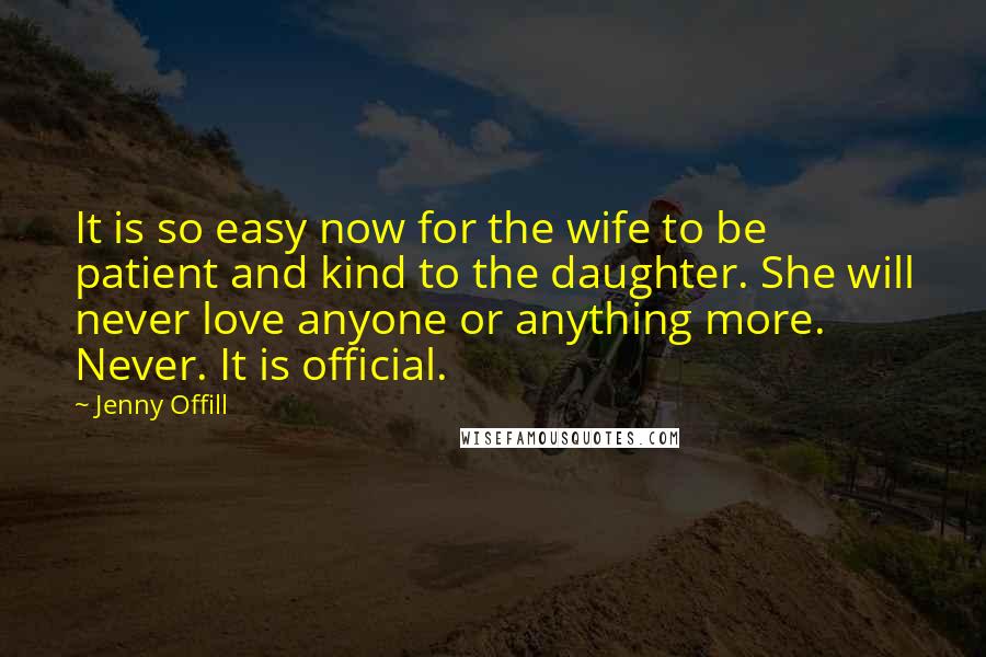 Jenny Offill Quotes: It is so easy now for the wife to be patient and kind to the daughter. She will never love anyone or anything more. Never. It is official.