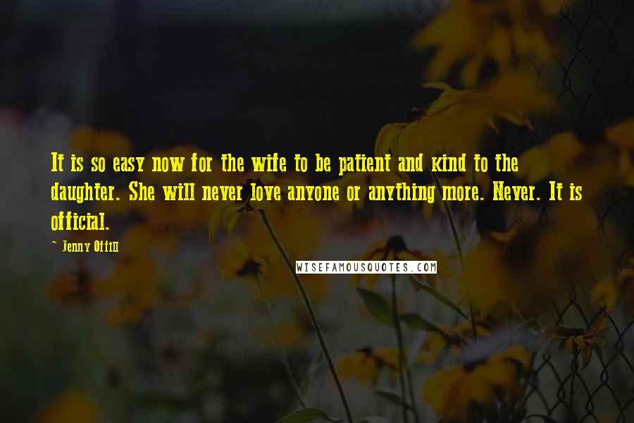 Jenny Offill Quotes: It is so easy now for the wife to be patient and kind to the daughter. She will never love anyone or anything more. Never. It is official.