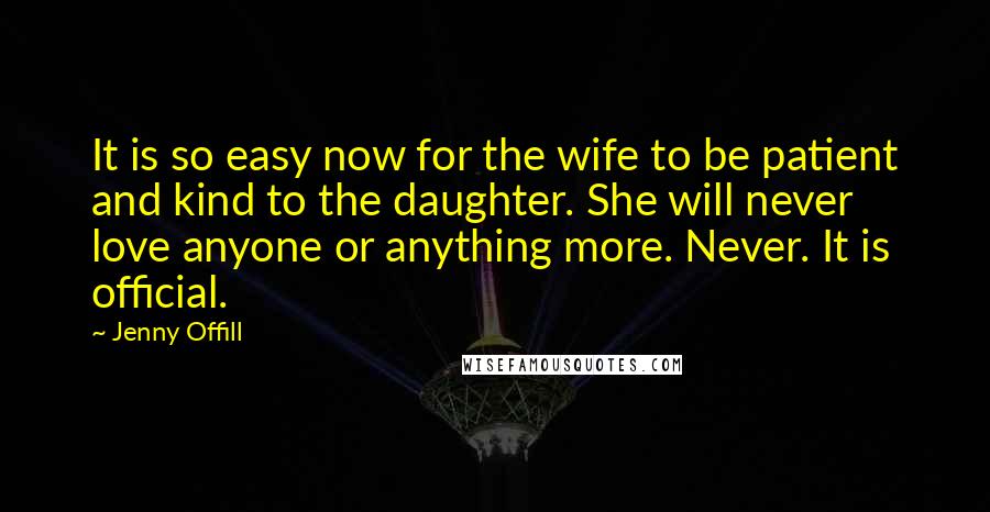 Jenny Offill Quotes: It is so easy now for the wife to be patient and kind to the daughter. She will never love anyone or anything more. Never. It is official.