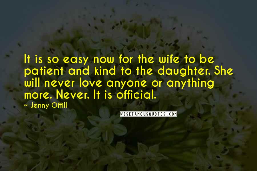 Jenny Offill Quotes: It is so easy now for the wife to be patient and kind to the daughter. She will never love anyone or anything more. Never. It is official.