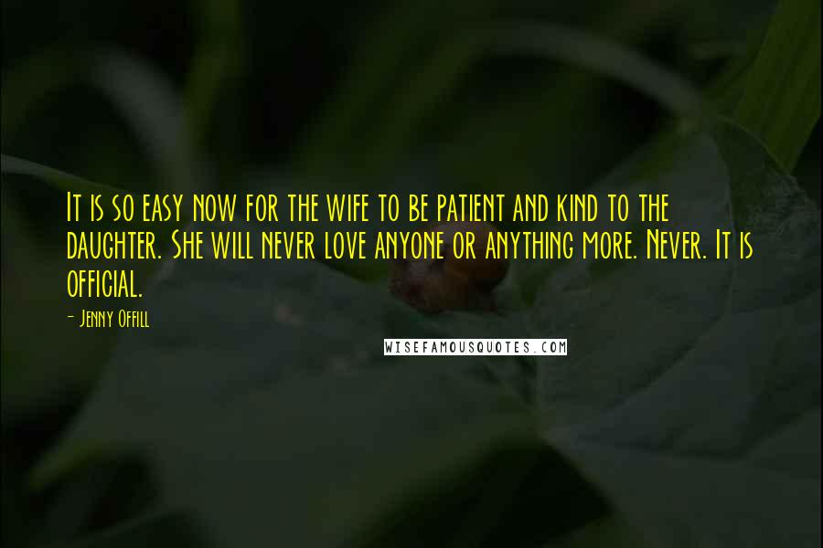 Jenny Offill Quotes: It is so easy now for the wife to be patient and kind to the daughter. She will never love anyone or anything more. Never. It is official.