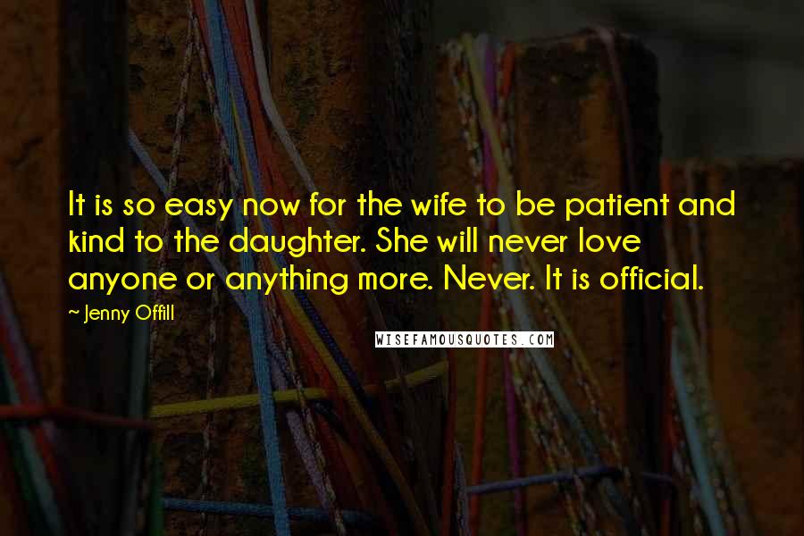 Jenny Offill Quotes: It is so easy now for the wife to be patient and kind to the daughter. She will never love anyone or anything more. Never. It is official.