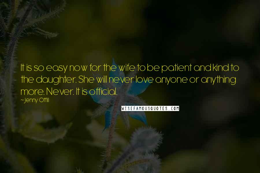 Jenny Offill Quotes: It is so easy now for the wife to be patient and kind to the daughter. She will never love anyone or anything more. Never. It is official.