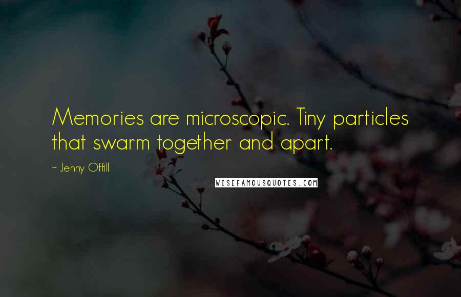 Jenny Offill Quotes: Memories are microscopic. Tiny particles that swarm together and apart.