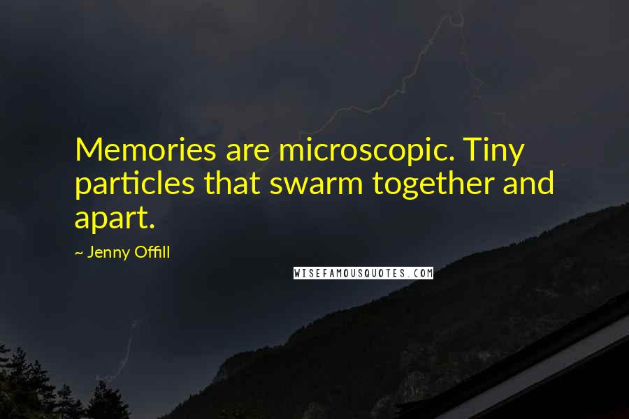 Jenny Offill Quotes: Memories are microscopic. Tiny particles that swarm together and apart.