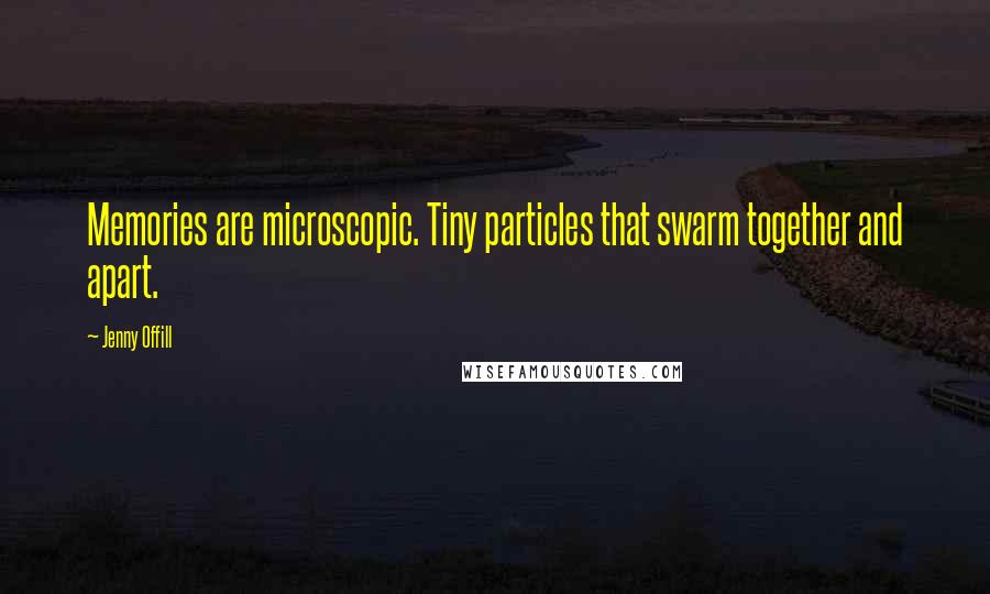 Jenny Offill Quotes: Memories are microscopic. Tiny particles that swarm together and apart.