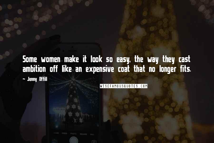 Jenny Offill Quotes: Some women make it look so easy, the way they cast ambition off like an expensive coat that no longer fits.