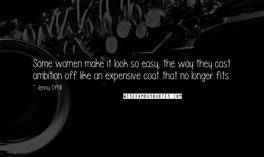 Jenny Offill Quotes: Some women make it look so easy, the way they cast ambition off like an expensive coat that no longer fits.