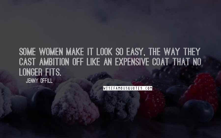 Jenny Offill Quotes: Some women make it look so easy, the way they cast ambition off like an expensive coat that no longer fits.