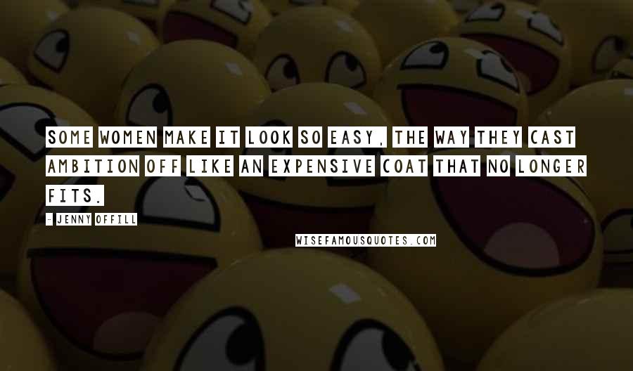 Jenny Offill Quotes: Some women make it look so easy, the way they cast ambition off like an expensive coat that no longer fits.