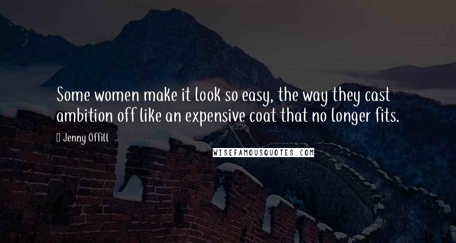 Jenny Offill Quotes: Some women make it look so easy, the way they cast ambition off like an expensive coat that no longer fits.