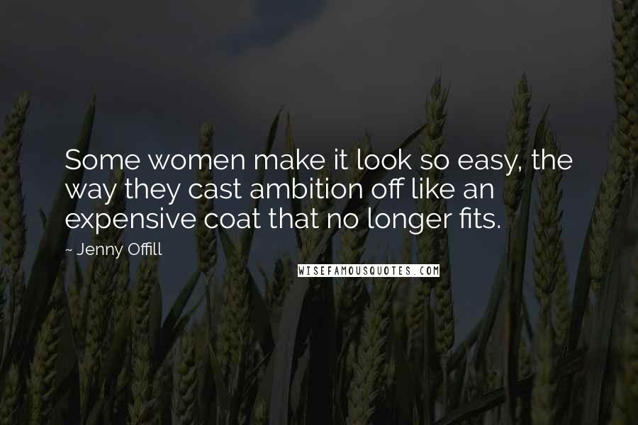 Jenny Offill Quotes: Some women make it look so easy, the way they cast ambition off like an expensive coat that no longer fits.