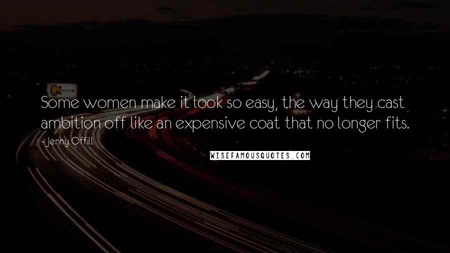Jenny Offill Quotes: Some women make it look so easy, the way they cast ambition off like an expensive coat that no longer fits.