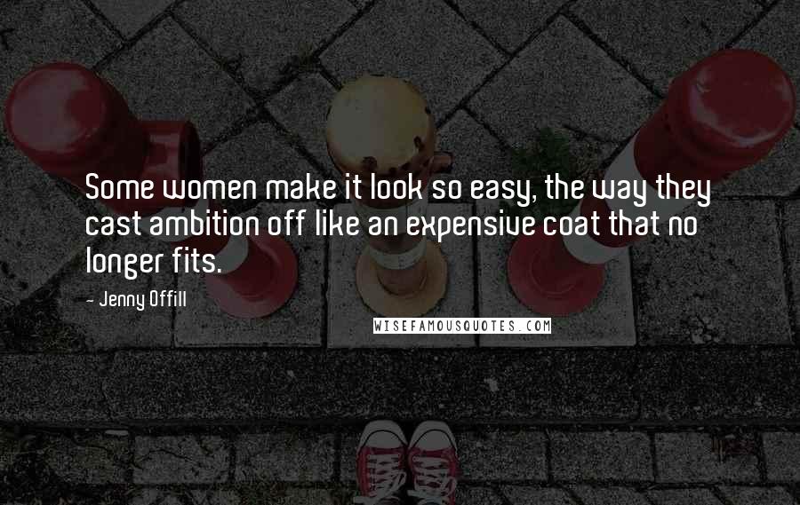Jenny Offill Quotes: Some women make it look so easy, the way they cast ambition off like an expensive coat that no longer fits.