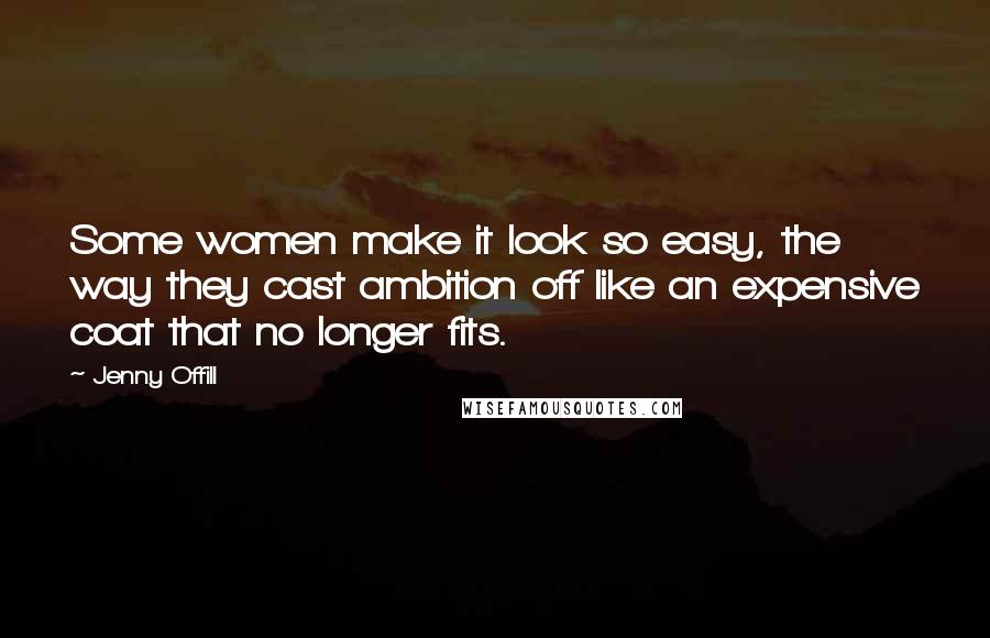 Jenny Offill Quotes: Some women make it look so easy, the way they cast ambition off like an expensive coat that no longer fits.