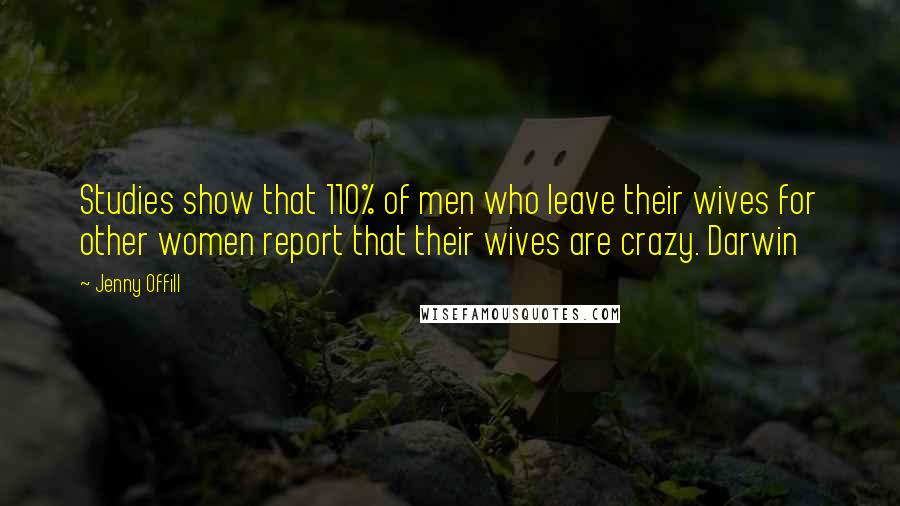 Jenny Offill Quotes: Studies show that 110% of men who leave their wives for other women report that their wives are crazy. Darwin