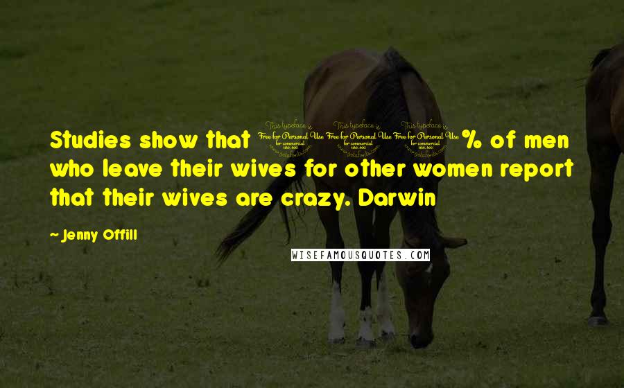 Jenny Offill Quotes: Studies show that 110% of men who leave their wives for other women report that their wives are crazy. Darwin