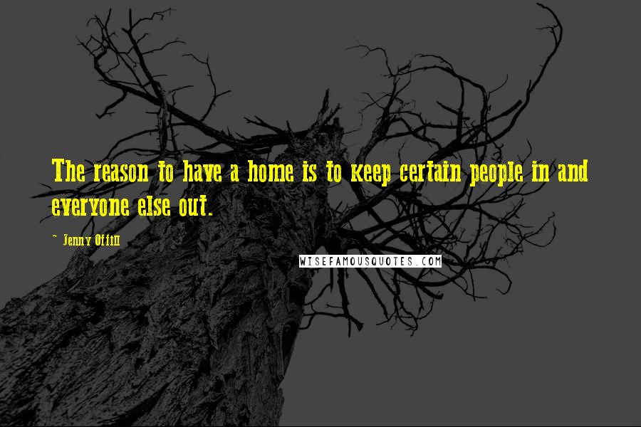 Jenny Offill Quotes: The reason to have a home is to keep certain people in and everyone else out.