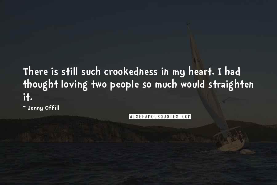 Jenny Offill Quotes: There is still such crookedness in my heart. I had thought loving two people so much would straighten it.