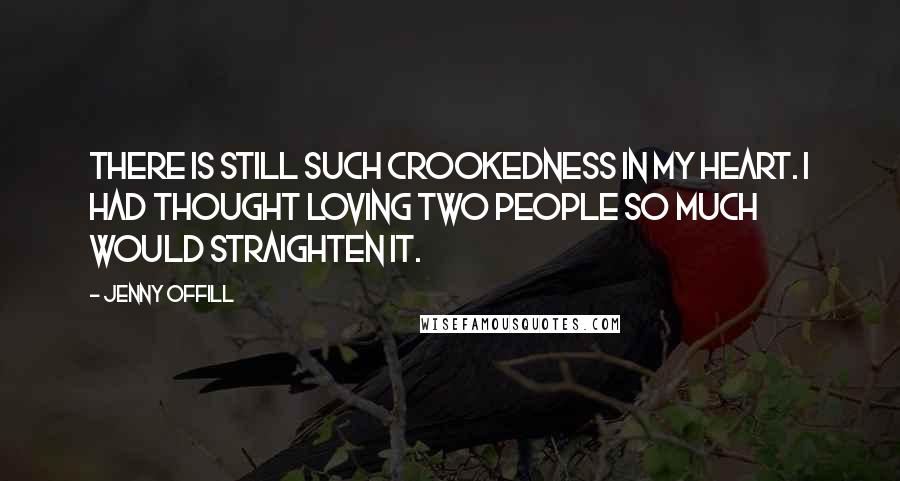 Jenny Offill Quotes: There is still such crookedness in my heart. I had thought loving two people so much would straighten it.