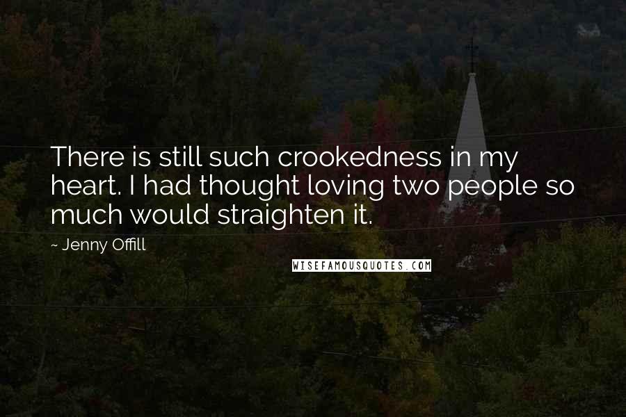 Jenny Offill Quotes: There is still such crookedness in my heart. I had thought loving two people so much would straighten it.