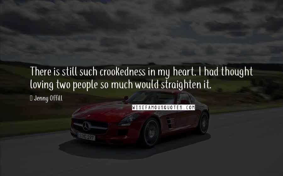 Jenny Offill Quotes: There is still such crookedness in my heart. I had thought loving two people so much would straighten it.