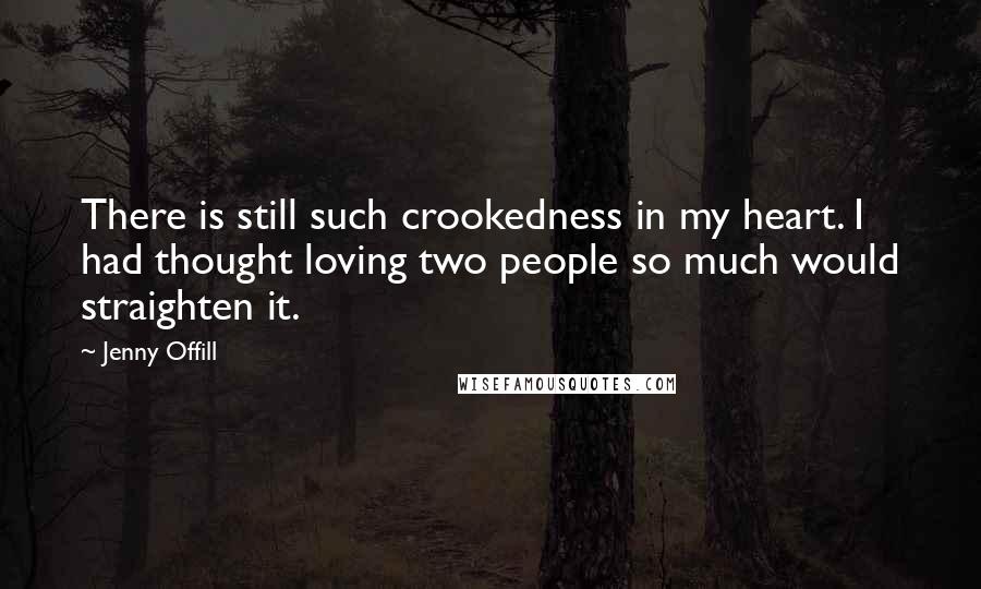 Jenny Offill Quotes: There is still such crookedness in my heart. I had thought loving two people so much would straighten it.