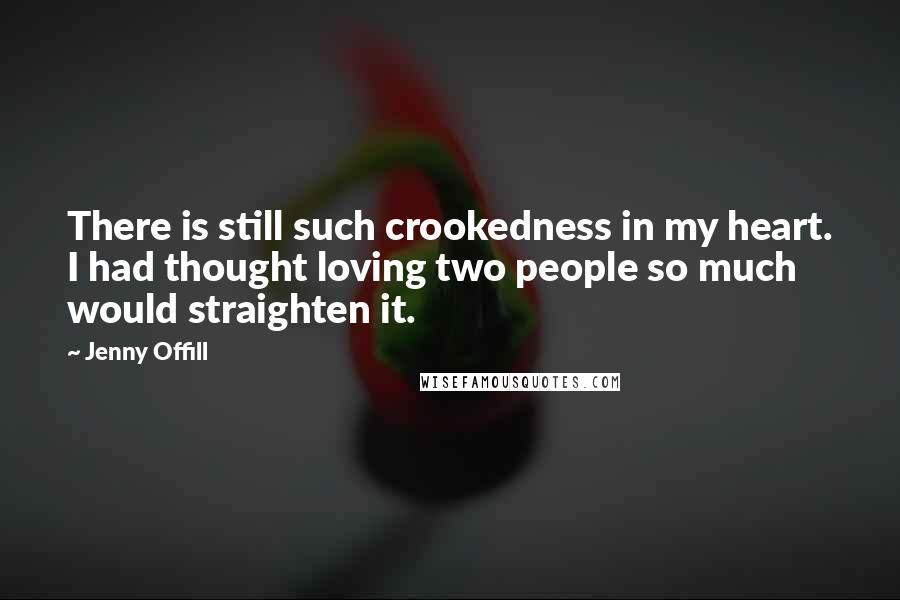 Jenny Offill Quotes: There is still such crookedness in my heart. I had thought loving two people so much would straighten it.