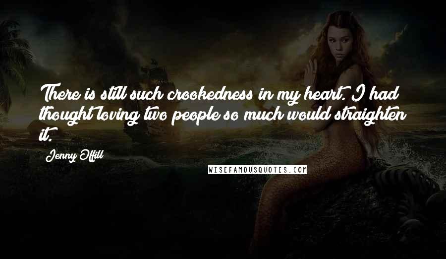 Jenny Offill Quotes: There is still such crookedness in my heart. I had thought loving two people so much would straighten it.