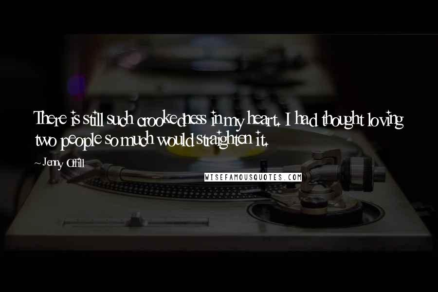 Jenny Offill Quotes: There is still such crookedness in my heart. I had thought loving two people so much would straighten it.