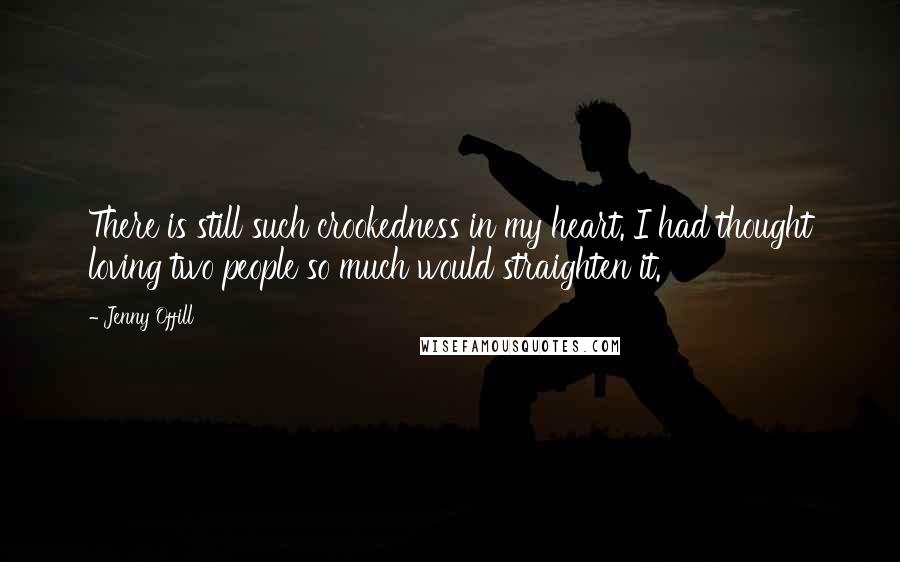 Jenny Offill Quotes: There is still such crookedness in my heart. I had thought loving two people so much would straighten it.