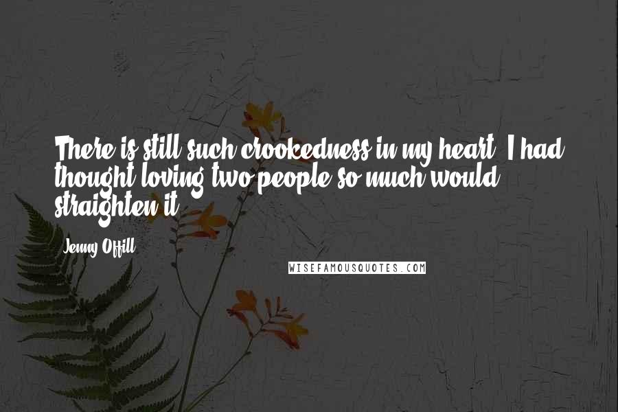 Jenny Offill Quotes: There is still such crookedness in my heart. I had thought loving two people so much would straighten it.