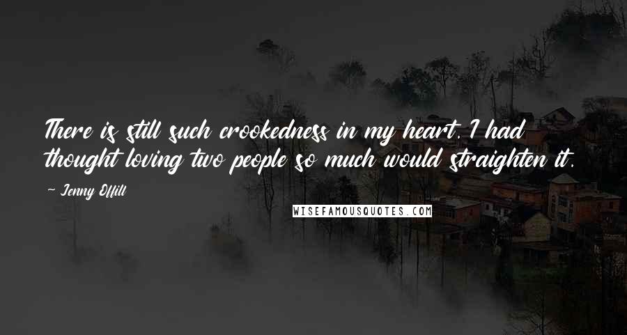 Jenny Offill Quotes: There is still such crookedness in my heart. I had thought loving two people so much would straighten it.