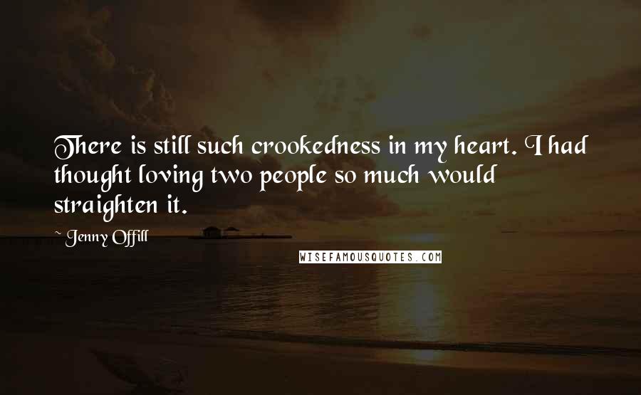 Jenny Offill Quotes: There is still such crookedness in my heart. I had thought loving two people so much would straighten it.