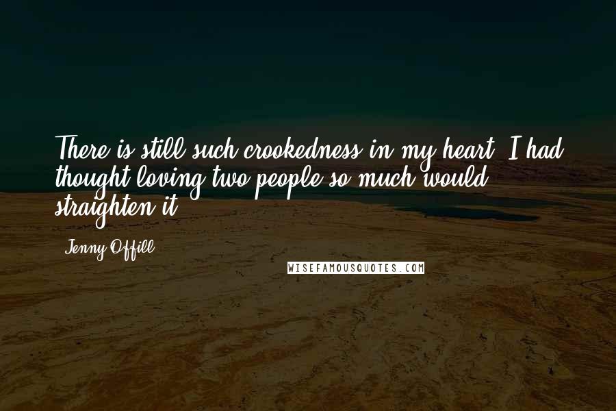 Jenny Offill Quotes: There is still such crookedness in my heart. I had thought loving two people so much would straighten it.