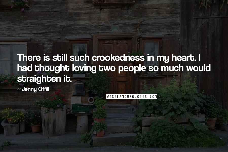 Jenny Offill Quotes: There is still such crookedness in my heart. I had thought loving two people so much would straighten it.