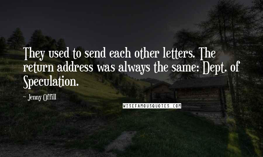 Jenny Offill Quotes: They used to send each other letters. The return address was always the same: Dept. of Speculation.