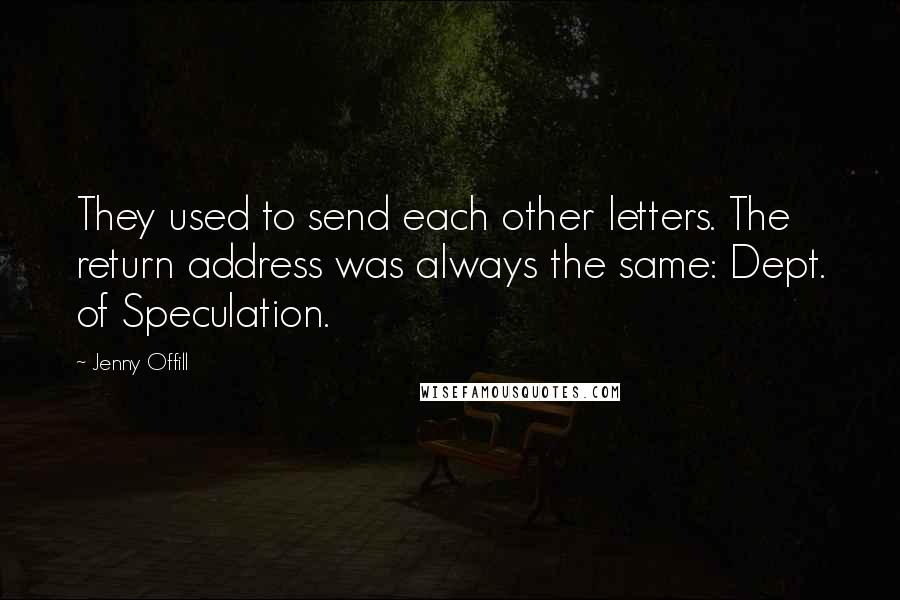 Jenny Offill Quotes: They used to send each other letters. The return address was always the same: Dept. of Speculation.