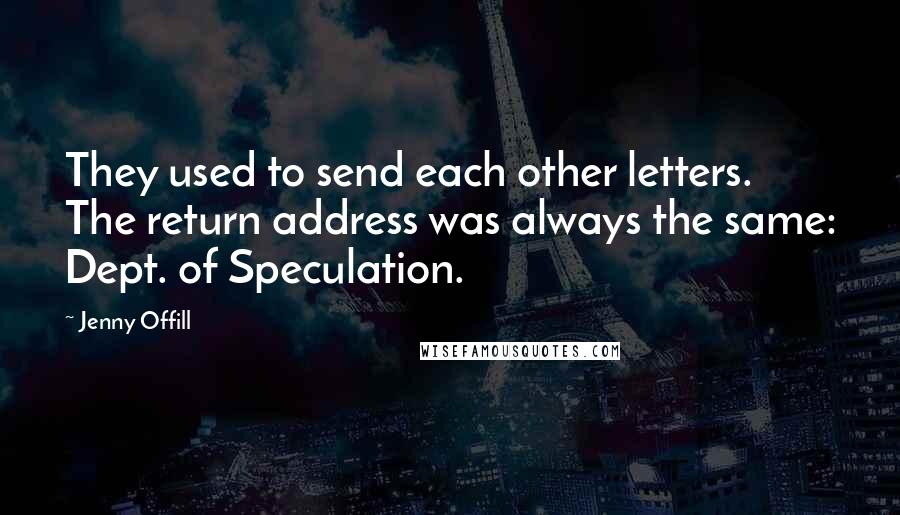 Jenny Offill Quotes: They used to send each other letters. The return address was always the same: Dept. of Speculation.