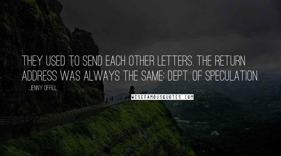 Jenny Offill Quotes: They used to send each other letters. The return address was always the same: Dept. of Speculation.