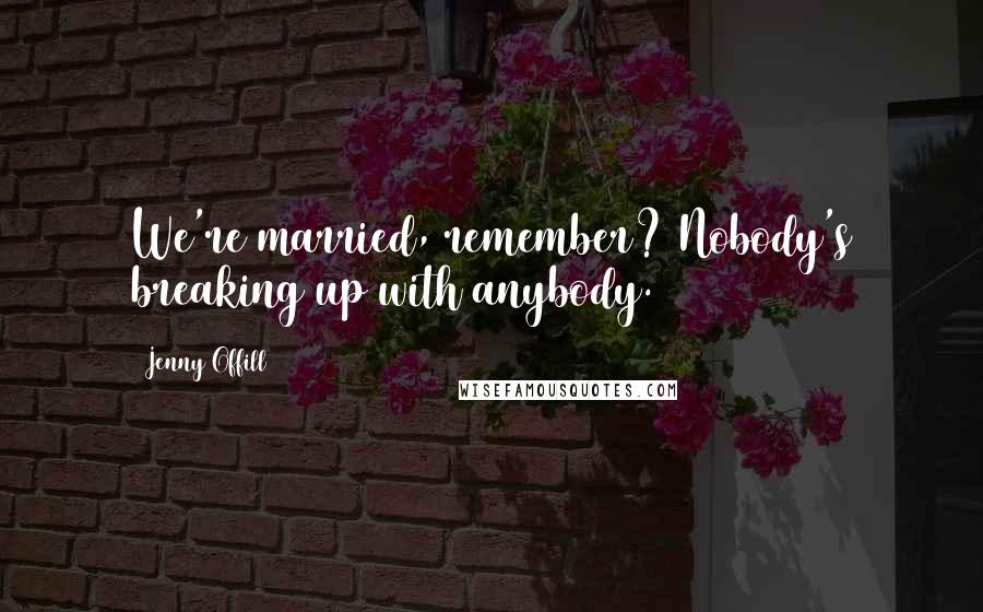 Jenny Offill Quotes: We're married, remember? Nobody's breaking up with anybody.